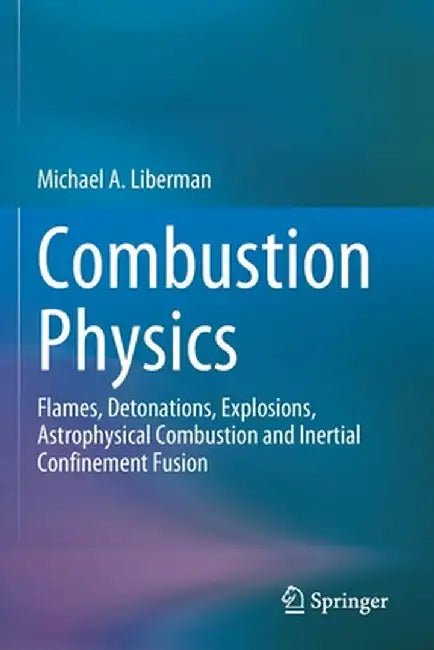 Combustion Physics: Flames, Detonations, Explosions, Astrophysical Combustion and Inertial Confinement Fusion by Michael A. Liberman