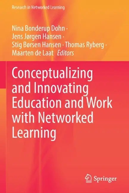 Conceptualizing and Innovating Education and Work with Networked Learning by Nina Bonderup Dohn