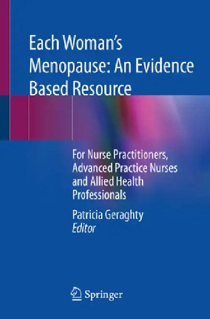 Each Woman's Menopause: An Evidence Based Resource: For Nurse Practitioners, Advanced Practice Nurses and Allied Health Professionals by Patricia Geraghty