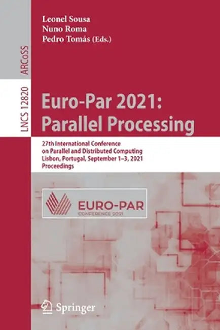 Euro-Par 2021: Parallel Processing: 27th International Conference on Parallel and Distributed Computing, Lisbon, Portugal, September 1-3, 2021, Procee by Leonel Sousa