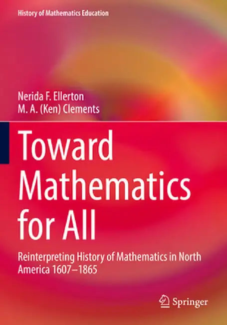 Toward Mathematics for All: Reinterpreting History of Mathematics in North America 1607-1865 by Nerida Ellerton