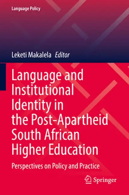 Language and Institutional Identity in the Post-Apartheid South African Higher Education: Perspectives on Policy and Practice by Leketi Makalela