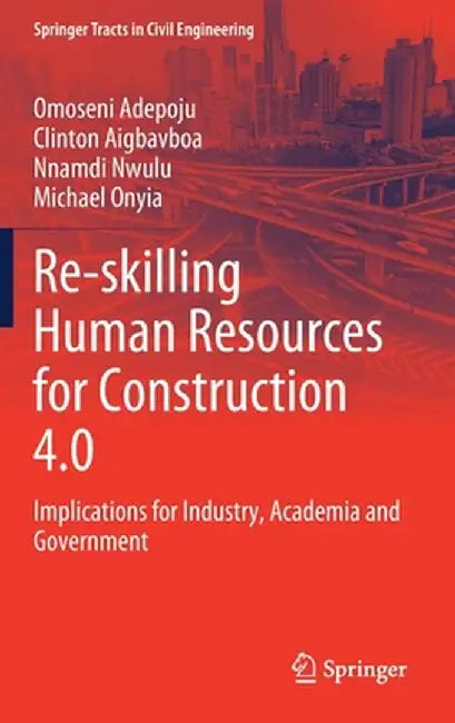 Re-Skilling Human Resources for Construction 4.0: Implications for Industry, Academia and Government by Omoseni Adepoju