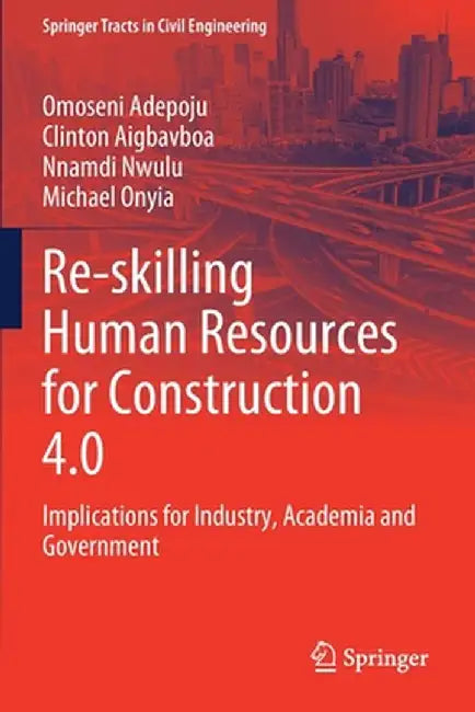 Re-Skilling Human Resources for Construction 4.0: Implications for Industry, Academia and Government by Omoseni Adepoju