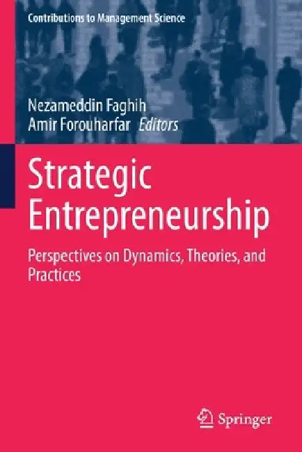 Strategic Entrepreneurship: Perspectives on Dynamics, Theories, and Practices by Nezameddin Faghih