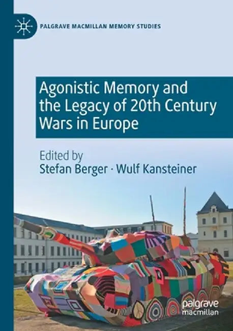 Agonistic Memory and the Legacy of 20th Century Wars in Europe by Stefan Berger