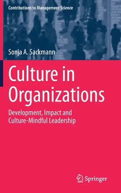 Culture in Organizations: Development, Impact and Culture-Mindful Leadership by Sonja A. Sackmann