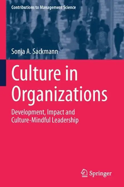 Culture in Organizations: Development, Impact and Culture-Mindful Leadership by Sonja A. Sackmann