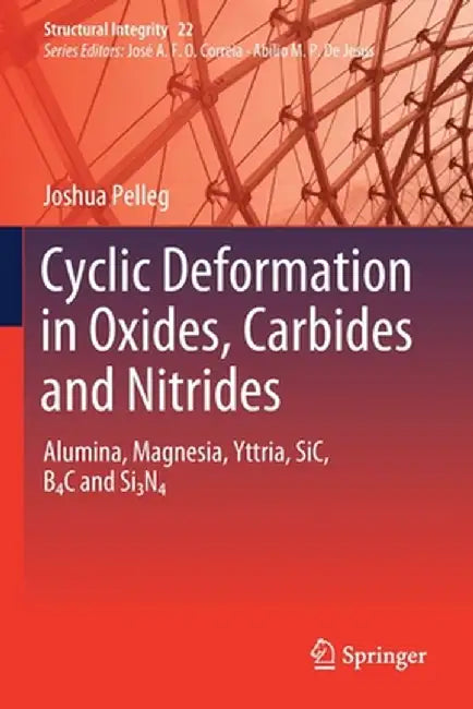 Cyclic Deformation in Oxides, Carbides and Nitrides: Alumina, Magnesia, Yttria, Sic, B4c and Si3n4 by Joshua Pelleg