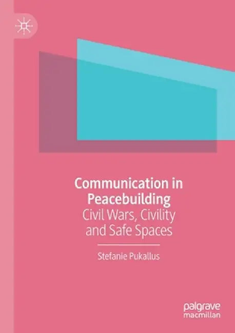 Communication in Peacebuilding: Civil Wars, Civility and Safe Spaces by Stefanie Pukallus