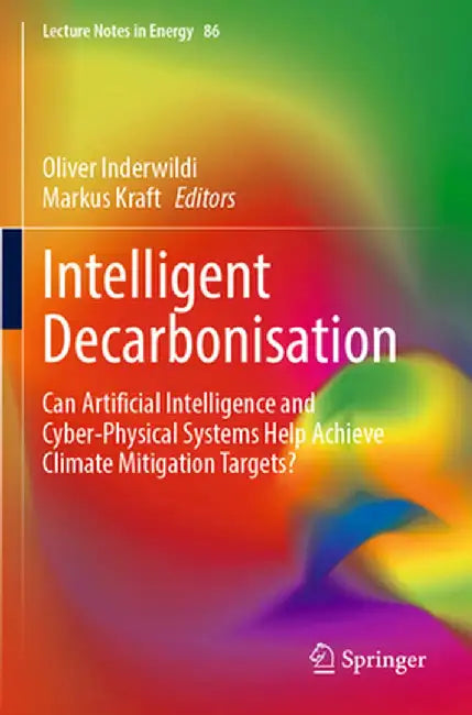 Intelligent Decarbonisation: Can Artificial Intelligence and Cyber-Physical Systems Help Achieve Climate Mitigation Targets? by Oliver Inderwildi