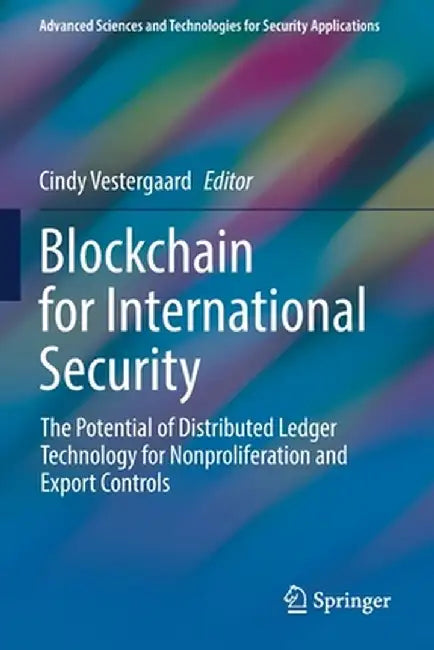 Blockchain for International Security: The Potential of Distributed Ledger Technology for Nonproliferation and Export Controls by Cindy Vestergaard