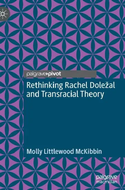 Rethinking Rachel Dole?al and Transracial Theory by Molly Littlewood McKibbin