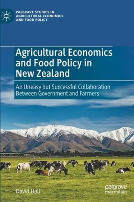 Agricultural Economics and Food Policy in New Zealand: An Uneasy But Successful Collaboration Between Government and Farmers by David Hall