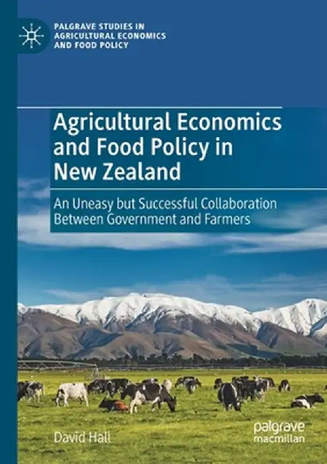 Agricultural Economics and Food Policy in New Zealand: An Uneasy But Successful Collaboration Between Government and Farmers by David Hall