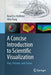 A Concise Introduction to Scientific Visualization: Past, Present, and Future by Brad Eric Hollister