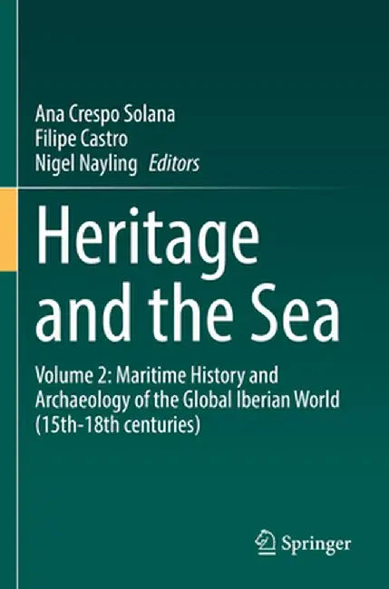 Heritage and the Sea: Volume 2: Maritime History and Archaeology of the Global Iberian World (15th-18th Centuries) by Ana Crespo Solana
