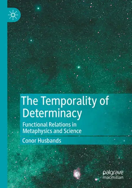 The Temporality of Determinacy: Functional Relations in Metaphysics and Science by Conor Husbands