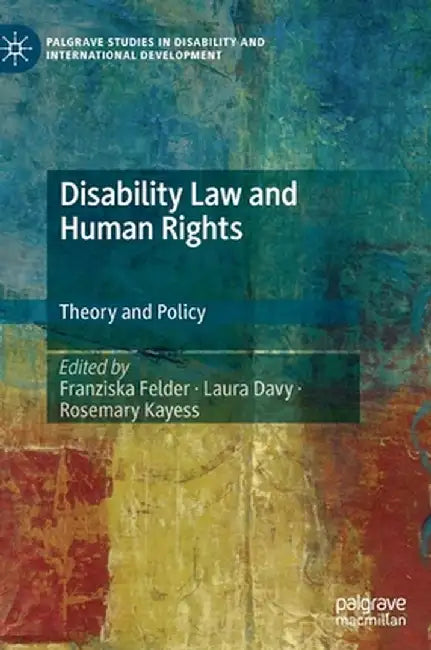Disability Law and Human Rights : Theory and Policy by Franziska Felder, Laura Davy, Rosemary Kayess
