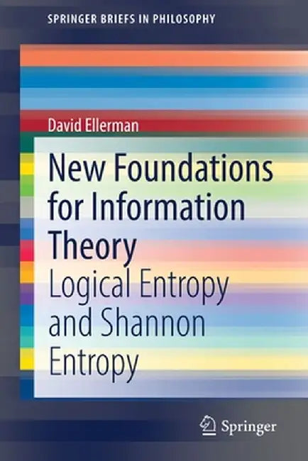 New Foundations for Information Theory: Logical Entropy and Shannon Entropy by David Ellerman