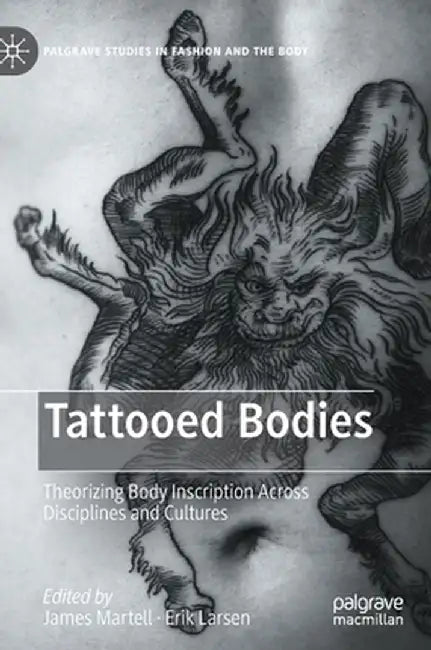 Tattooed Bodies : Theorizing Body Inscription Across Disciplines and Cultures by James Martell, Erik Larsen