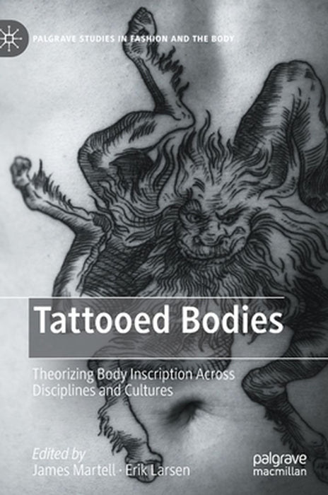 Tattooed Bodies : Theorizing Body Inscription Across Disciplines and Cultures by James Martell, Erik Larsen