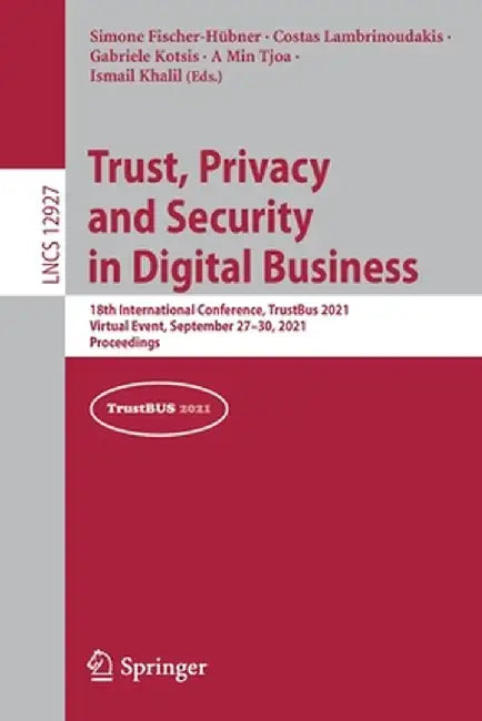 Trust, Privacy and Security in Digital Business: 18th International Conference, Trustbus 2021, Virtual Event, September 27-30, 2021, Proceedings by Simone Fischer-Hübner