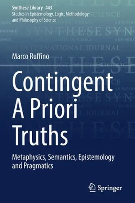 Contingent a Priori Truths: Metaphysics, Semantics, Epistemology and Pragmatics by Marco Ruffino