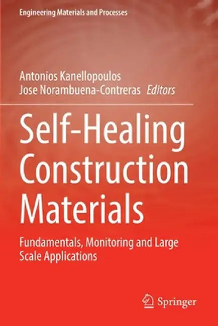 Self-Healing Construction Materials: Fundamentals, Monitoring and Large Scale Applications by Antonios Kanellopoulos