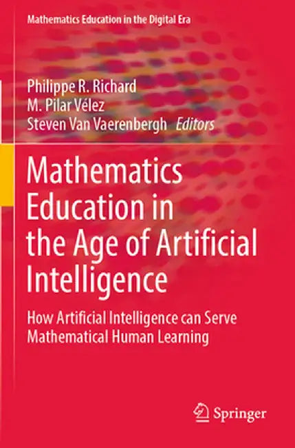 Mathematics Education in the Age of Artificial Intelligence: How Artificial Intelligence Can Serve Mathematical Human Learning by Philippe R. Richard