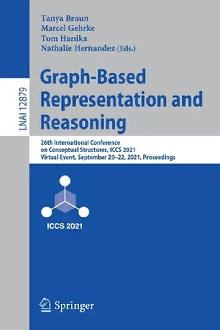 Graph-Based Representation and Reasoning: 26th International Conference on Conceptual Structures, Iccs 2021, Virtual Event, September 20-22, 2021, Pro by Tanya Braun