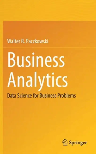 Business Analytics: Data Science for Business Problems by Walter R. Paczkowski