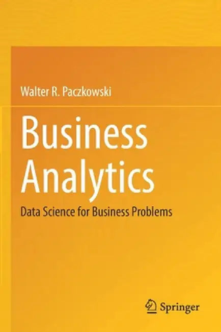 Business Analytics: Data Science for Business Problems by Walter R. Paczkowski