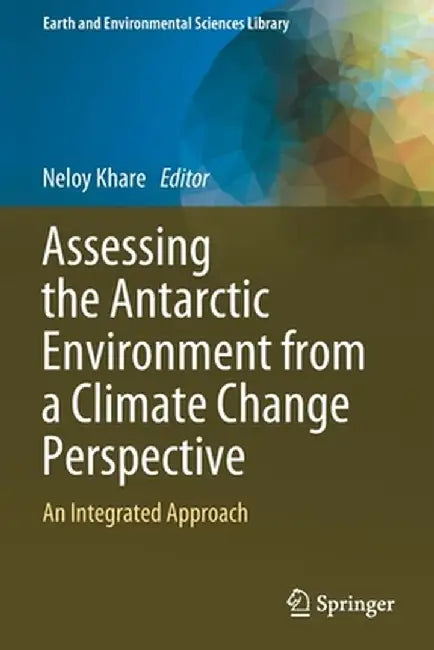 Assessing the Antarctic Environment from a Climate Change Perspective: An Integrated Approach by Neloy Khare