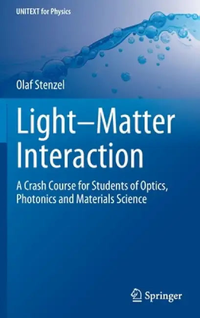 Light-Matter Interaction: A Crash Course for Students of Optics, Photonics and Materials Science by Olaf Stenzel