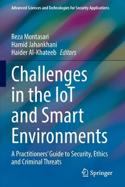 Challenges in the Iot and Smart Environments: A Practitioners' Guide to Security, Ethics and Criminal Threats by Reza Montasari
