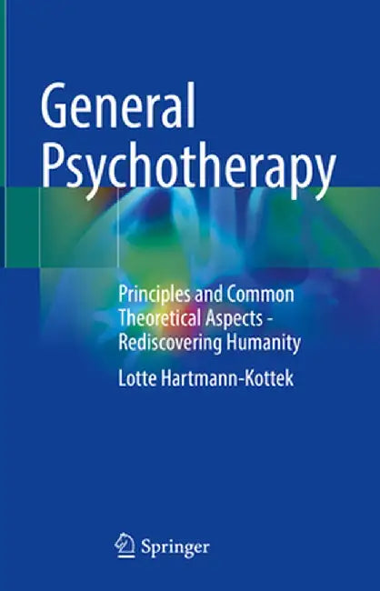 General Psychotherapy: Principles and Common Theoretical Aspects - Rediscovering Humanity by Lotte Hartmann-Kottek