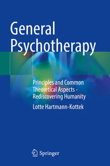 General Psychotherapy: Principles and Common Theoretical Aspects - Rediscovering Humanity by Lotte Hartmann-Kottek