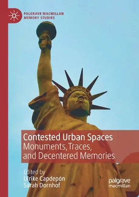 Contested Urban Spaces: Monuments, Traces, and Decentered Memories by Ulrike Capdepón