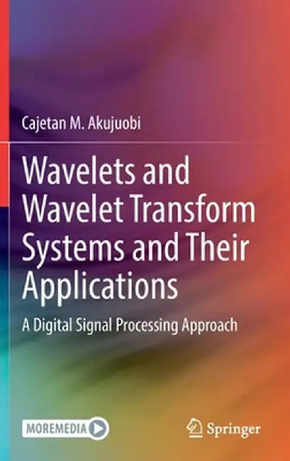Wavelets and Wavelet Transform Systems and Their Applications: A Digital Signal Processing Approach by Cajetan M. Akujuobi