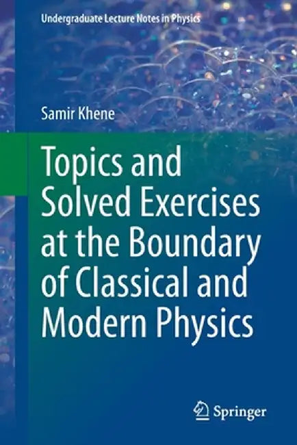 Topics and Solved Exercises at the Boundary of Classical and Modern Physics by Samir Khene