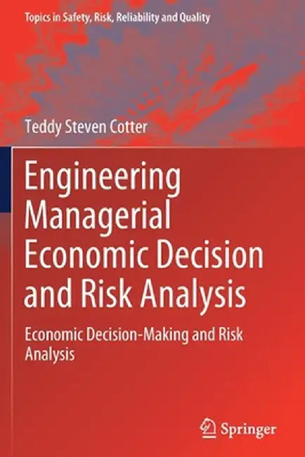 Engineering Managerial Economic Decision and Risk Analysis: Economic Decision-Making and Risk Analysis by Teddy Steven Cotter