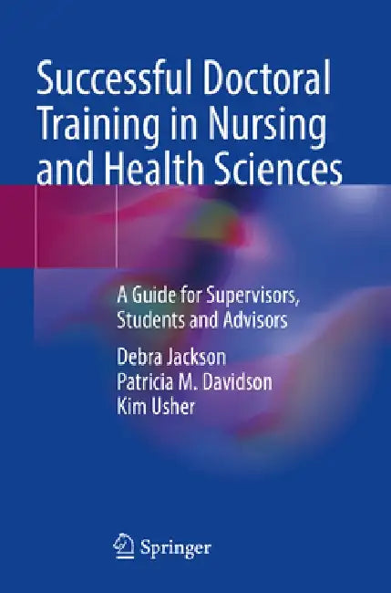 Successful Doctoral Training in Nursing and Health Sciences: A Guide for Supervisors, Students and Advisors by Debra Jackson
