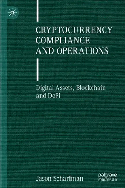 Cryptocurrency Compliance and Operations: Digital Assets, Blockchain and Defi by Jason Scharfman