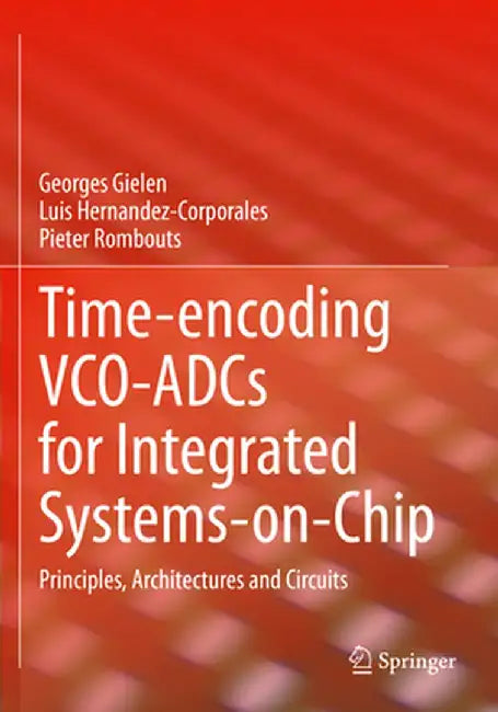 Time-Encoding Vco-Adcs for Integrated Systems-On-Chip: Principles, Architectures and Circuits by Georges Gielen