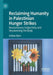Reclaiming Humanity in Palestinian Hunger Strikes: Revolutionary Subjectivity and Decolonizing the Body by Ashjan Ajour