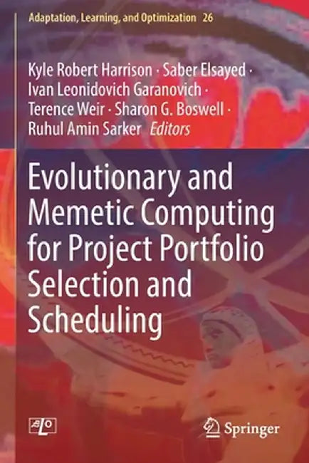 Evolutionary and Memetic Computing for Project Portfolio Selection and Scheduling by Kyle Robert Harrison