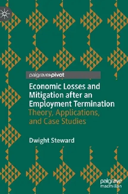 Economic Losses and Mitigation after an Employment Termination: Theory, Applications, and Case Studies by Dwight Steward