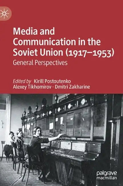Media and Communication in the Soviet Union (1917-1953): General Perspectives by Kirill Postoutenko