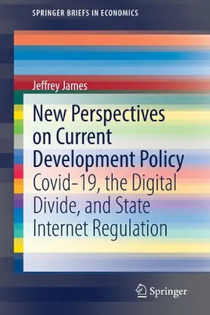 New Perspectives on Current Development Policy: Covid-19, the Digital Divide, and State Internet Regulation by Jeffrey James